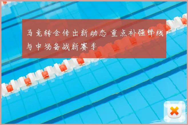 马竞转会传出新动态 重点补强锋线与中场备战新赛季