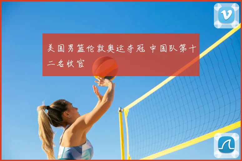 美国男篮伦敦奥运夺冠 中国队第十二名收官