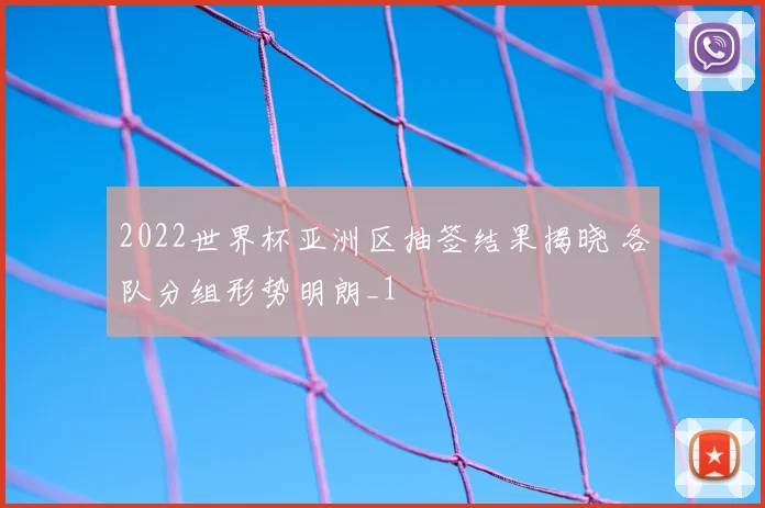 2022世界杯亚洲区抽签结果揭晓 各队分组形势明朗_1