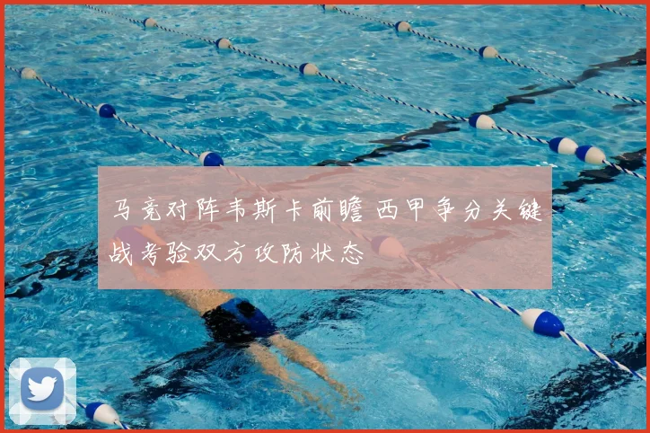 马竞对阵韦斯卡前瞻 西甲争分关键战考验双方攻防状态