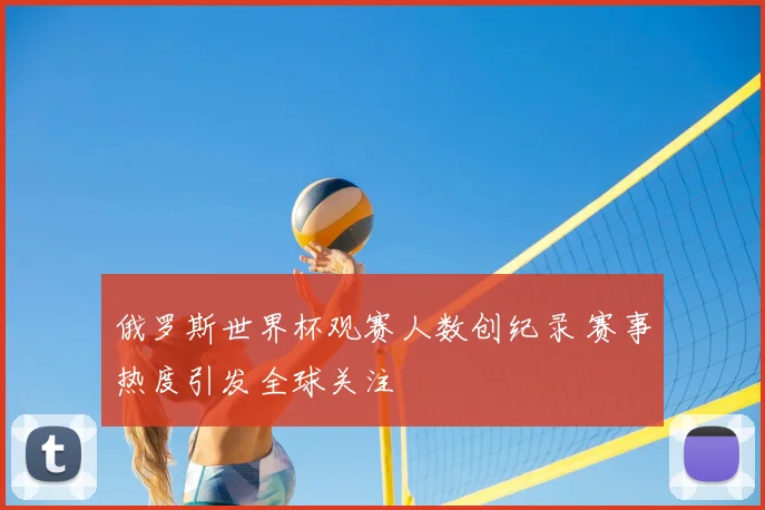 俄罗斯世界杯观赛人数创纪录 赛事热度引发全球关注
