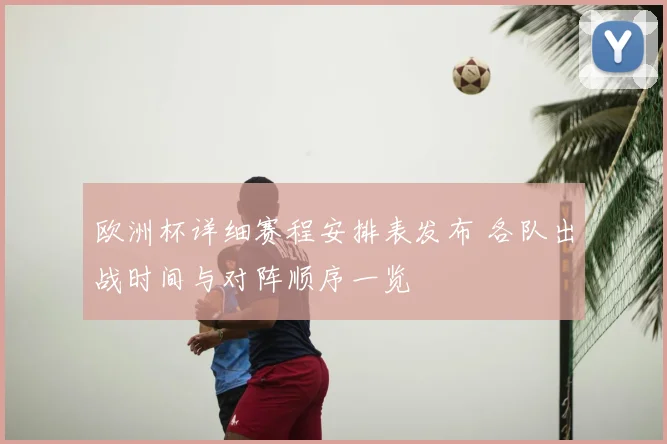 欧洲杯详细赛程安排表发布 各队出战时间与对阵顺序一览