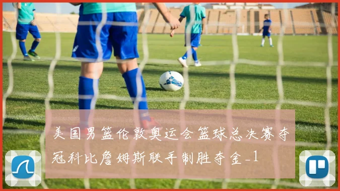 美国男篮伦敦奥运会篮球总决赛夺冠科比詹姆斯联手制胜夺金_1