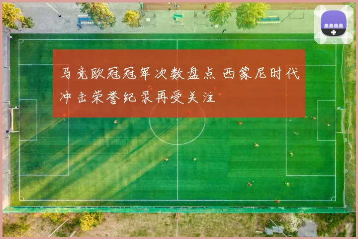 马竞欧冠冠军次数盘点 西蒙尼时代冲击荣誉纪录再受关注