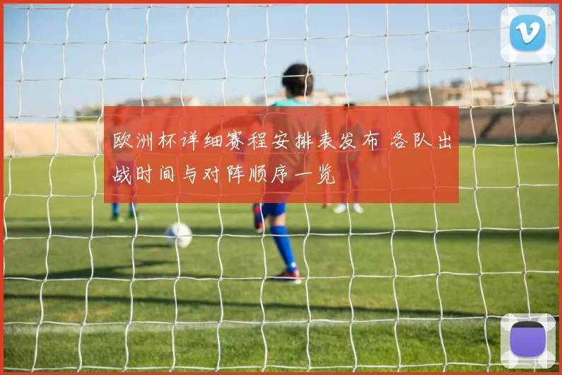 欧洲杯详细赛程安排表发布 各队出战时间与对阵顺序一览