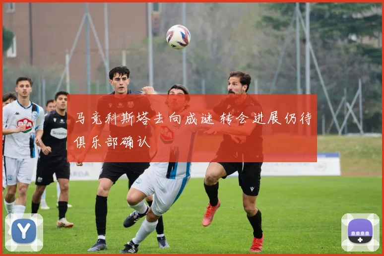 马竞科斯塔去向成谜 转会进展仍待俱乐部确认