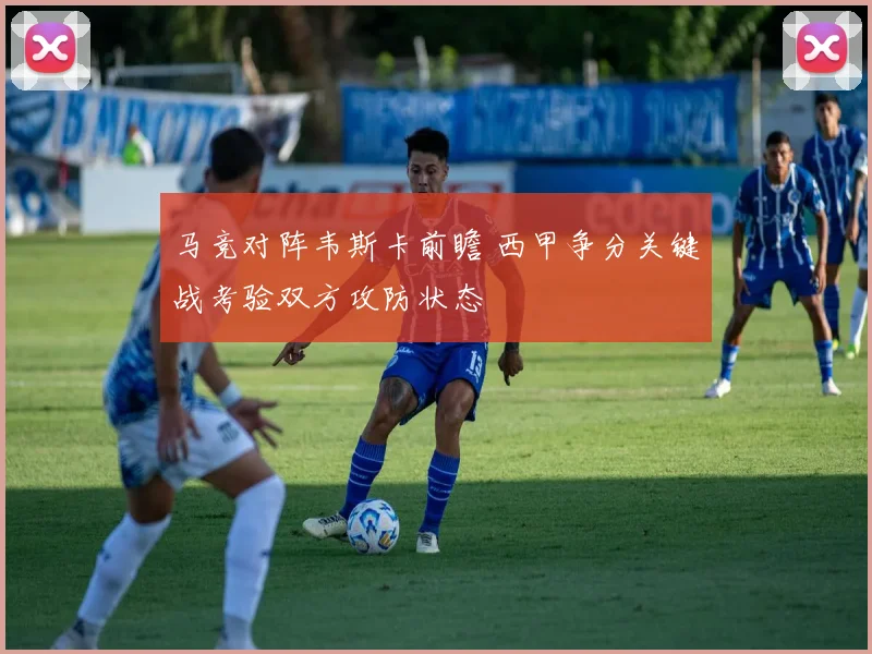 马竞对阵韦斯卡前瞻 西甲争分关键战考验双方攻防状态