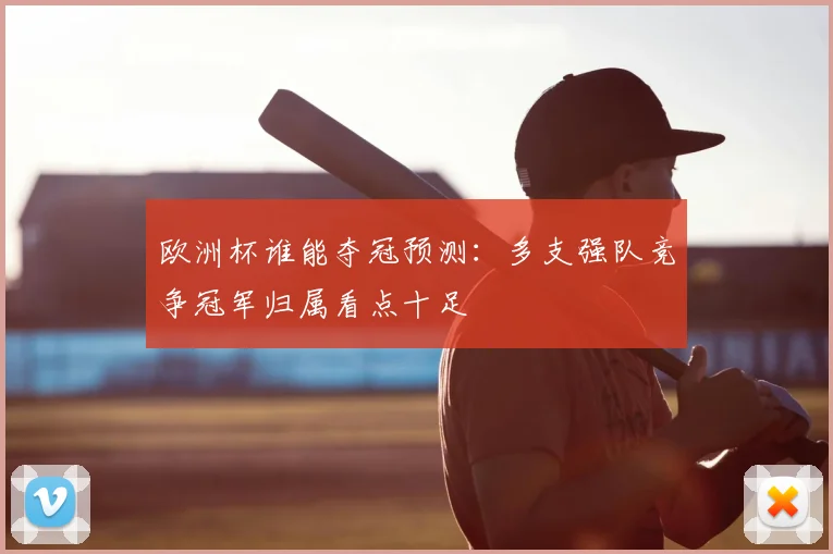 欧洲杯谁能夺冠预测:多支强队竞争冠军归属看点十足