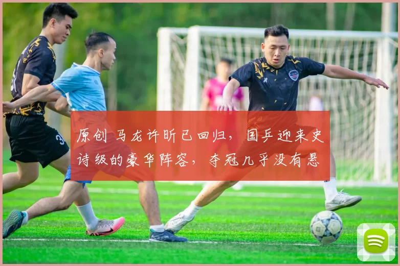 原创 马龙许昕已回归，国乒迎来史诗级的豪华阵容，夺冠几乎没有悬念