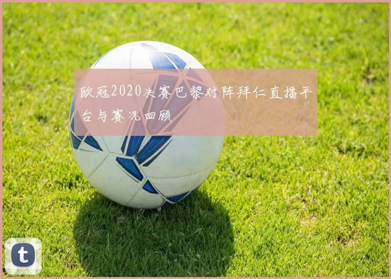 欧冠2020决赛巴黎对阵拜仁直播平台与赛况回顾