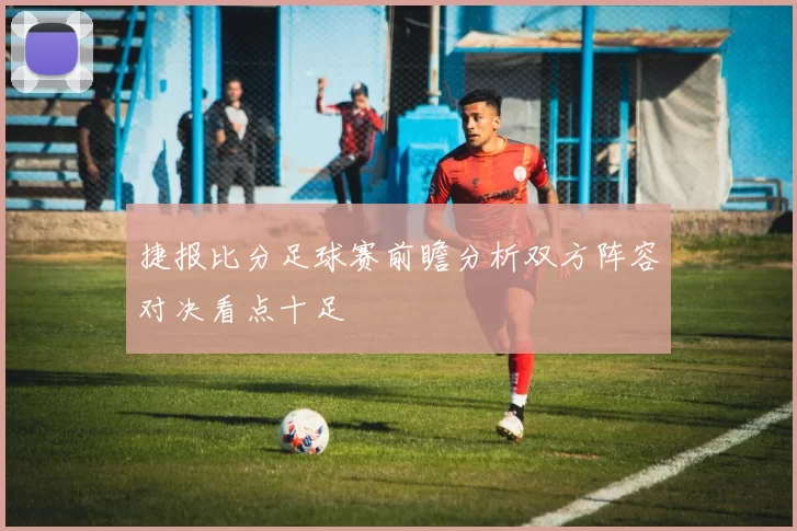 捷报比分足球赛前瞻分析双方阵容对决看点十足
